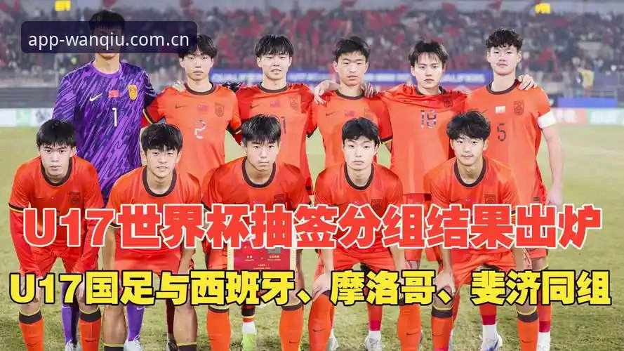 U17世界杯抽签结果全面解析：中国男女足命运几何？玩球体育老用户带你细看分组细节